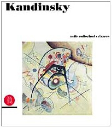 Kandinsky nelle collezioni svizzere / in den Schweizer Sammlungen / dans les collections suisses