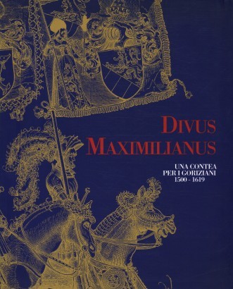 Divus Maximilianus. Una contea per i goriziani 1500-1619