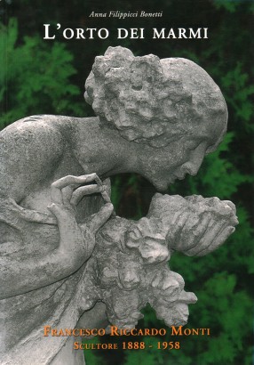 L'orto dei marmi. Francesco Riccardo Monti Scultore. 1888-1958