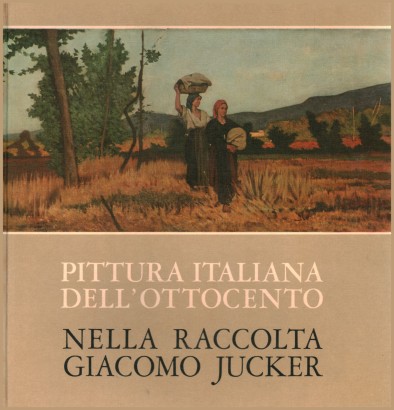 Pittura italiana dell'ottocento nella raccolta Giacomo Jucker