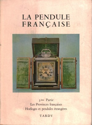La pendule française des origines a nos jour. Les Provinces françaises, Horloges et pendules étrangères par Tardy (3me Partie)