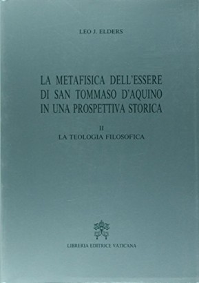 La metafisica dell'essere di San Tommaso d'Aquino in una prospettiva storica. La teologia filosofica (Volume II)