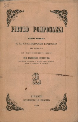 Pietro Pomponazzi. Studi storici su la scuola bolognese e padovana del secolo XVI con molti documenti inediti