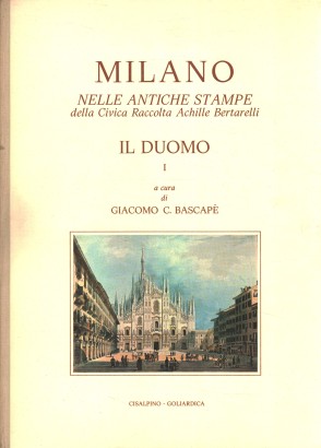 Milano nelle antiche stampe della Civica Raccolta Achille Bertarelli. Il Duomo (Volume I)