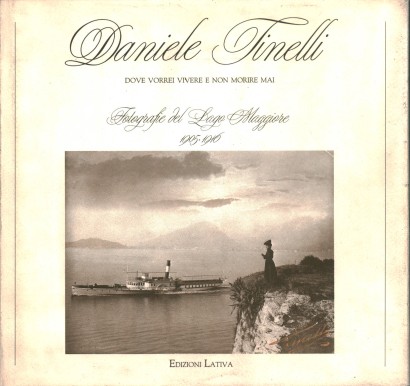 Daniele Tinelli: Dove vorrei vivere e non morire mai. Fotografie del Lago Maggiore 1905-1916