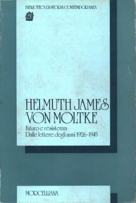 Helmut James von Moltke. Futuro e resistenza. Dalle lettere degli anni 1926-1945