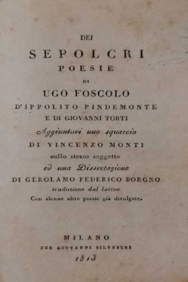 Dei Sepolcri poesie di Ugo Foscolo, d'Ippolito Pindemonte e di Giovanni Torti. Aggiuntovi uno squarcio di Vincenzo Monti sullo stesso soggetto ed una Dissertazione di Gerolamo Federico Borgno traduzione dal latino Con alcune altre poesie già divulgate