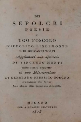 Dei Sepolcri poesie di Ugo Foscolo, d'Ippolito Pindemonte e di Giovanni Torti. Aggiuntovi uno squarcio di Vincenzo Monti sullo stesso soggetto ed una Dissertazione di Gerolamo Federico Borgno traduzione dal latino Con alcune altre poesie già divulgate