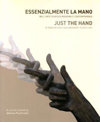 Essenzialmente la mano nell'arte plastica moderna e contemporanea / Just the hand in modern and contemporary plastic art