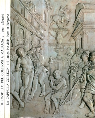 La Cappella Colleoni e il Luogo Pio della Pietà in Bergamo. Il Castello del Colleoni a Malpaga e i suoi affreschi (2 Volumi)