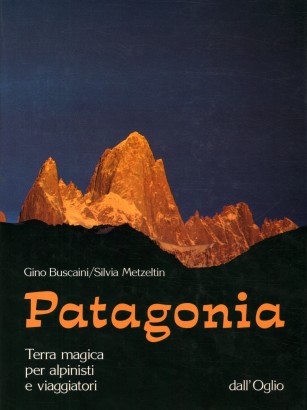 Patagonia. Terra magica per alpinisti e viaggiatori