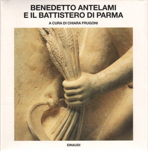 Benedetto Antelami e il Battistero di Parma - AA.VV. (Giulio Einaudi Editore)
